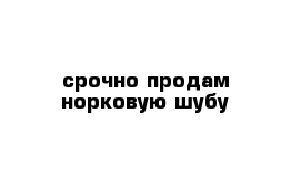 срочно продам норковую шубу 